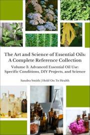 The Art and Science of Essential Oils: A Complete Reference Collection: Volume 3: Advanced Essential Oil Use: Specific Condit