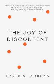 The Joy of Discontent: A soulful guide to embracing restlessness, reframing creative unease, and finding beauty in the unfini