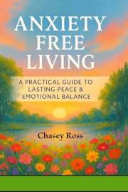 Anxiety-Free Living: A Practical Guide to Lasting Peace & Emotional Balance