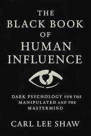 The Black Book of Human Influence: The Black Book of Human Influence | Dark Psychology Book | Manipulation & Persuasion Guide