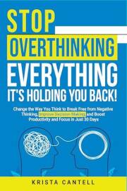 Stop Overthinking Everything, It's Holding You Back!: Change the Way You Think to Break Free from Negative Thinking, Improve