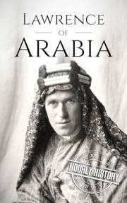 Lawrence of Arabia: A Life from Beginning to End (World War 1)