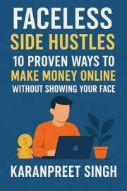 Faceless Side Hustles: 10 Proven Ways to Make Money Online Without Showing Your Face: A Beginner’s Guide to Earning Passive I