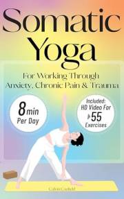 Somatic Yoga For Working Through Anxiety, Chronic Pain & Trauma: An 18-Day Guide to Nervous System Regulation in 8 minutes/da