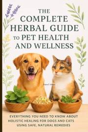 The Complete herbal guide to pet health and wellness. : Everything You Need to Know About Holistic Healing for Dogs and Cats The Complete herbal guide to pet health and wellness. : Everything You Need to Know About Holistic Healing for Dogs and Cats