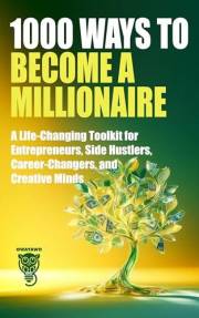 1000 Ways to Become a Millionaire: A Life-Changing Toolkit for Entrepreneurs, Side Hustlers, Career-Changers, and Creative Mi