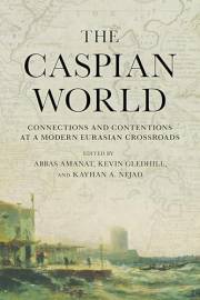 The Caspian World: Connections and Contentions at a Modern Eurasian Crossroads