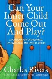 Can Your Inner-Child Come Out and Play: A Playbook for Overworked, Overwhelmed, and Over-It Adults