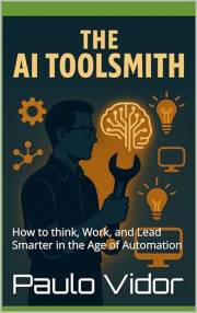 The AI Toolsmith: How to think, Work, and Lead Smarter in the Age of Automation
