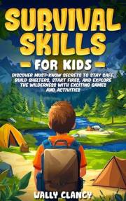 Survival Skills For Kids: Discover Must-know Secrets to Stay Safe, Build Shelters, Start Fires, and Explore the Wilderness wi