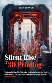 The Silent Rise of 3D Printing: The Inevitable Rise of 3D Printing that the Wealthy Pay Attention While Others Miss Out, Ever