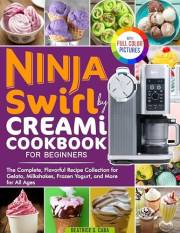 Ninja Swirl by Creami Cookbook for Beginners: The Complete, Flavorful Recipe Collection for Gelato, Milkshakes, Frozen Yogurt