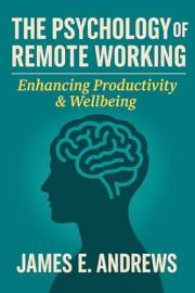 The Psychology of Remote Working: Enhancing Productivity & Wellbeing: A Practical Guide to Mental Clarity, Motivation, and Co