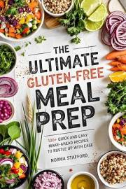 THE ULTIMATE GLUTEN-FREE MEAL PREP: 100+ QUICK AND EASY MAKE-AHEAD RECIPES TO RUSTLE UP WITH EASE