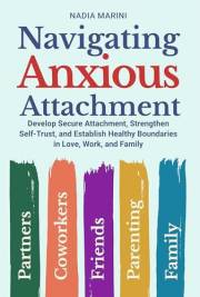 Navigating Anxious Attachment: Develop Secure Attachment, Strengthen Self-Trust, and Establish Healthy Boundaries in Love, Wo