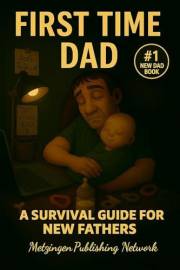 First-Time Dad: A Survival Guide for New Fathers (Parenting Essentials Series Book 1)