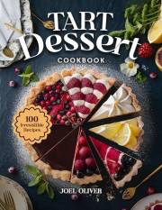 TART DESSERT COOKBOOK: From Buttery Classics to Modern Twists—Sweet and Savory Creations for Elegant Entertaining, Holidays,