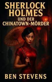Sherlock Holmes und der Chinatown-Mörder (Die Fälle des Sherlock Holmes – von Ben Stevens) (German Edition)
