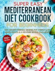 Super Easy Mediterranean Diet Cookbook for Beginners: 100+ Budget-Friendly Recipes for Weight Loss, Heart Health & a No-Fuss