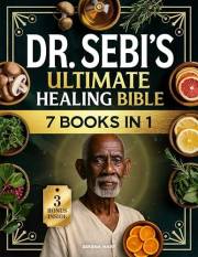 Dr. Sebi’s Ultimate Healing Bible: 7 in 1 – The Complete Collection of Alkaline Herbal Remedies, Detox Diets and Natural Cure