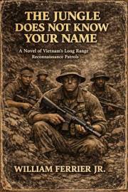 THE JUNGLE DOES NOT KNOW YOUR NAME: A Novel of Vietnam's Long Range Reconnaissance Patrols (The Way Home Is Closed, Vietnam)