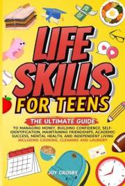 Life Skills for Teens : The Ultimate Guide to Managing Money, Building Confidence, Self-Identification, Maintaining Friendshi
