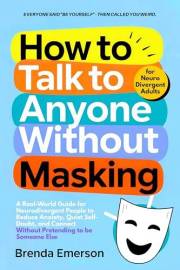 How to Talk to Anyone Without Masking: A Real-World Guide for Neurodivergent People to Reduce Anxiety, Quiet Self-Doubt, and