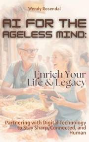 AI for the Ageless Mind: Enrich Your Life & Legacy: Partnering with Digital Technology to Stay Sharp, Connected, and Human