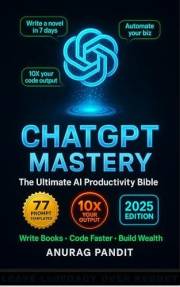 ChatGpt Mastery: The Ultimate Guide to AI-Powered Productivity – 77 Proven Prompts to 10X Your Writing, Coding & Business Gro