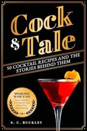 Cock and Tale: 50 Cocktail Recipes and the Stories Behind Them: Mixology Made Easy - Fast Cocktails, Fun Stories, and Stress- Cock and Tale: 50 Cocktail Recipes and the Stories Behind Them: Mixology Made Easy - Fast Cocktails, Fun Stories, and Stress-