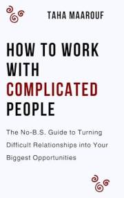 How to Work with Complicated People: The No-B.S. Guide to Turning Difficult Relationships into Your Biggest Opportunities