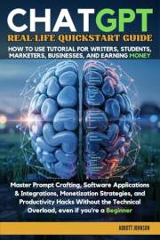 ChatGPT Real-Life Quickstart Guide : How to Use Tutorial for Writers, Students, Marketers, Business, & Earning Money