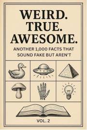 Weird. True. Awesome. Vol. 2: Another 1,000 Facts That Sound Fake But Aren't
