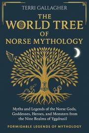 The World Tree of Norse Mythology: Myths and Legends of the Norse Gods, Goddesses, Heroes and Monsters from the Nine Realms o
