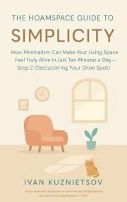 The Hoamspace Guide to Simplicity: How Minimalism Can Make Your Living Space Feel Truly Alive in Just Ten Minutes a Day—Step