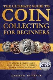 The Ultimate Guide to Coin Collecting for Beginners: An Updated & Comprehensive Guide to Identify, Buy & Preserve Coins