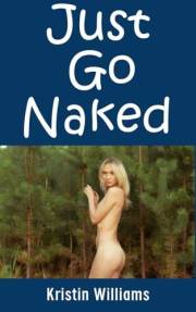 Just Go Naked: All The Reasons You Need To Just Strip Down and Get Nude Today! (Naked Living Book 113)
