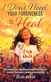 I Don't Need Your Forgiveness To Heal,: The Unfiltered, Sometimes, Funny Truth About Trauma, The Body & Owning Your Healing