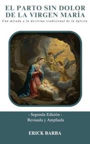 EL PARTO SIN DOLOR DE LA VIRGEN MARÍA: Una mirada a la doctrina tradicional de la Iglesia - Segunda Edición Revisada y Amplia