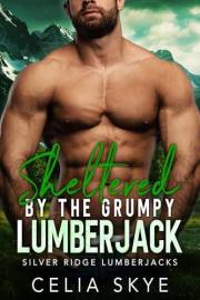 Sheltered by the Grumpy Lumberjack: A Mountain Man Forced Proximity Instalove Romance (Silver Ridge Lumberjacks Book 1)