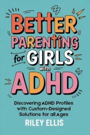 Better Parenting for Girls with ADHD: Discovering ADHD Profiles with Custom-Designed Solutions for All Ages (Real Life with A