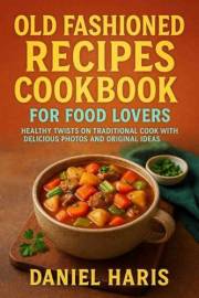 Old Fashioned Recipes Cookbook for Food Lovers: Healthy Twists on Traditional Cook with Delicious Photos and Original Ideas