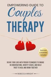 EMPOWERING GUIDE TO COUPLES THERAPY: Revive your Love with Proven Techniques to Identify Issues, Engage in Conversations, and