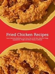 Fried Chicken Recipes: Learn Delicious Methods to Use Every Part of the Bird; Ideas for Wings, Leg Quarters, Thighs and More;