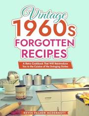 Vintage 1960s Forgotten Recipes: A Retro Cookbook That Will Reintroduce You to the Cuisine of the Swinging Sixties (Vintage a