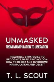 Unmasked: From Manipulation to Liberation: Practical Strategies to Recognize Dark Psychology: How to Resist and Overcome Mani