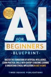 AI for Beginners Blueprint : Master the Foundations of Artificial Intelligence, Learn Practical skills with ChatGPT & Machine