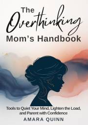 The Overthinking Mom's Handbook: Tools to Quiet Your Mind, Lighten the Load, and Parent with Confidence