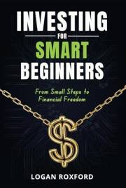 Investing for Smart Beginners: From Small Steps to Financial Freedom. Master the simple habits and tools that turn even small