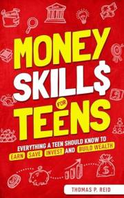 Money Skills for Teens: Everything a Teen Should Know to Earn, Save, Invest, and Build Wealth (Essential Life Skills for Teen